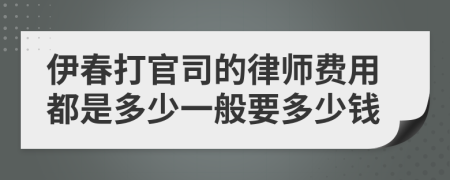 伊春打官司的律師費用都是多少一般要多少錢