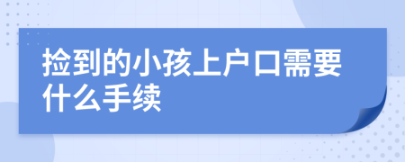 撿到的小孩上戶口需要什么手續(xù)