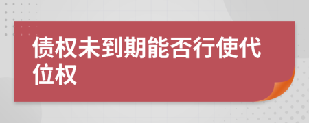 債權(quán)未到期能否行使代位權(quán)
