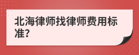 北海律師找律師費(fèi)用標(biāo)準(zhǔn)？