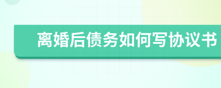 離婚后債務(wù)如何寫(xiě)協(xié)議書(shū)