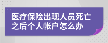 醫(yī)療保險(xiǎn)出現(xiàn)人員死亡之后個(gè)人帳戶怎么辦