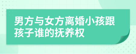 男方與女方離婚小孩跟孩子誰的撫養(yǎng)權(quán)