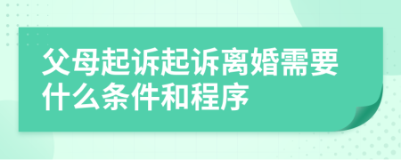 父母起訴起訴離婚需要什么條件和程序