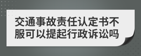 交通事故責(zé)任認(rèn)定書不服可以提起行政訴訟嗎
