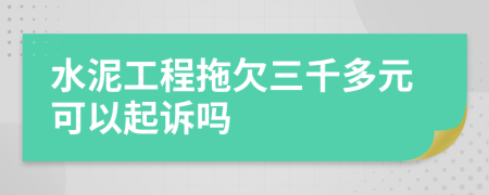 水泥工程拖欠三千多元可以起訴嗎