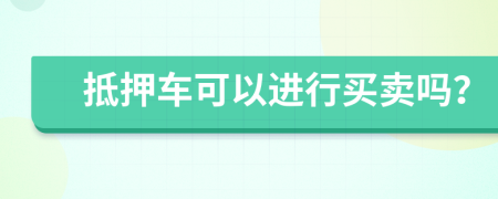 抵押車可以進(jìn)行買賣嗎？