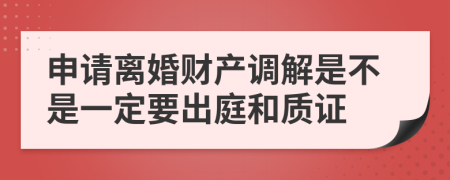 申請離婚財產(chǎn)調(diào)解是不是一定要出庭和質(zhì)證