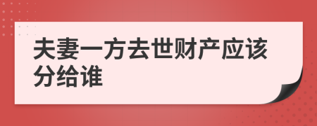 夫妻一方去世財(cái)產(chǎn)應(yīng)該分給誰(shuí)