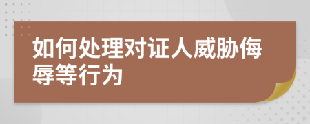 如何處理對證人威脅侮辱等行為