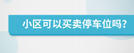 小區(qū)可以買賣停車位嗎？