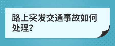 路上突發(fā)交通事故如何處理？