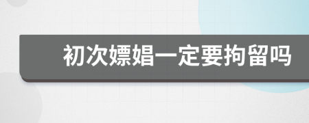 初次嫖娼一定要拘留嗎