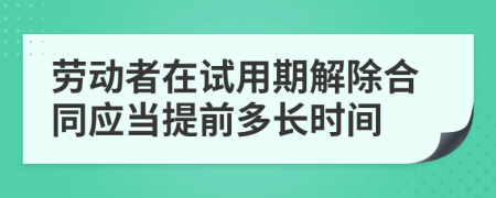 勞動者在試用期解除合同應(yīng)當(dāng)提前多長時間