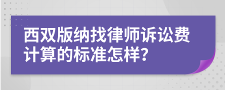 西雙版納找律師訴訟費計算的標準怎樣？