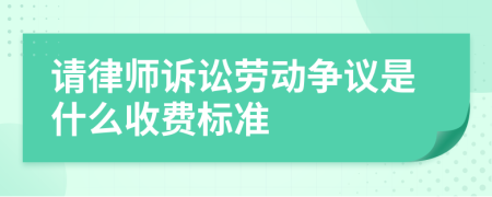 請(qǐng)律師訴訟勞動(dòng)爭(zhēng)議是什么收費(fèi)標(biāo)準(zhǔn)