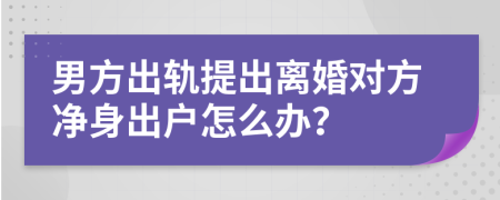 男方出軌提出離婚對方凈身出戶怎么辦？