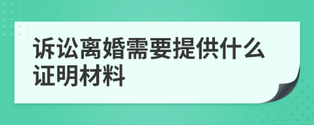 訴訟離婚需要提供什么證明材料