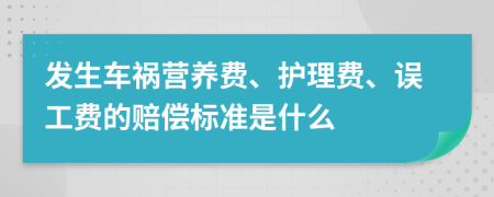 發(fā)生車禍營養(yǎng)費(fèi)、護(hù)理費(fèi)、誤工費(fèi)的賠償標(biāo)準(zhǔn)是什么