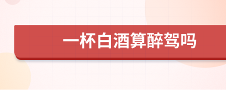 一杯白酒算醉駕嗎