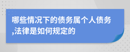 哪些情況下的債務(wù)屬個(gè)人債務(wù),法律是如何規(guī)定的