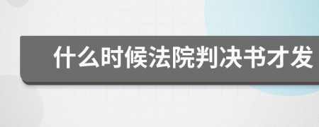 什么時(shí)候法院判決書才發(fā)