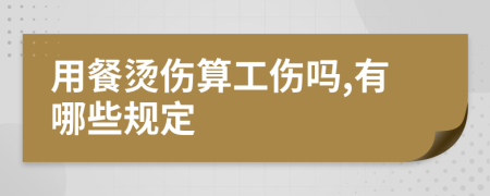 用餐燙傷算工傷嗎,有哪些規(guī)定