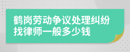 鶴崗勞動爭議處理糾紛找律師一般多少錢