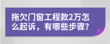 拖欠門窗工程款2萬怎么起訴，有哪些步驟？