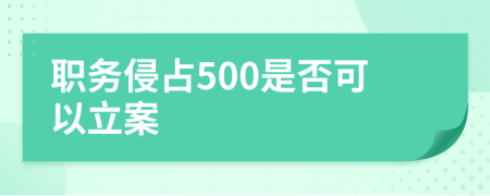 職務(wù)侵占500是否可以立案