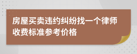 房屋買賣違約糾紛找一個律師收費標(biāo)準(zhǔn)參考價格