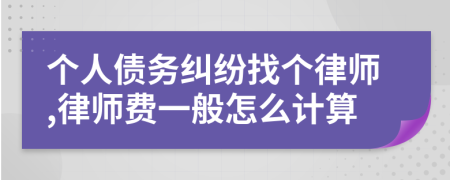 個(gè)人債務(wù)糾紛找個(gè)律師,律師費(fèi)一般怎么計(jì)算