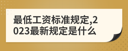 最低工資標準規(guī)定,2023最新規(guī)定是什么