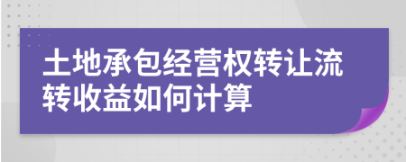 土地承包經(jīng)營權(quán)轉(zhuǎn)讓流轉(zhuǎn)收益如何計(jì)算
