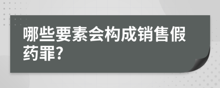 哪些要素會構(gòu)成銷售假藥罪?