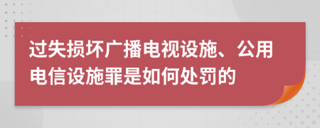 過失損壞廣播電視設(shè)施、公用電信設(shè)施罪是如何處罰的