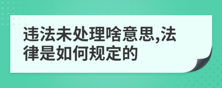 違法未處理啥意思,法律是如何規(guī)定的