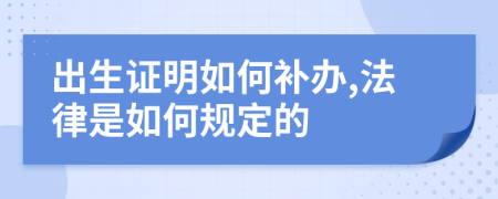 出生證明如何補(bǔ)辦,法律是如何規(guī)定的