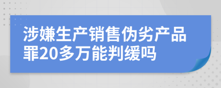 涉嫌生產(chǎn)銷售偽劣產(chǎn)品罪20多萬能判緩嗎
