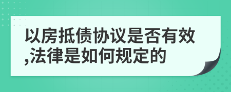 以房抵債協(xié)議是否有效,法律是如何規(guī)定的