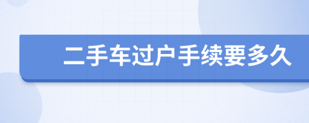 二手車過戶手續(xù)要多久