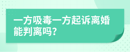 一方吸毒一方起訴離婚能判離嗎？