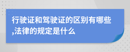 行駛證和駕駛證的區(qū)別有哪些,法律的規(guī)定是什么