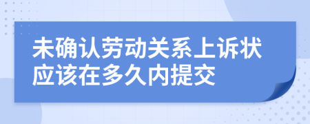 未確認(rèn)勞動(dòng)關(guān)系上訴狀應(yīng)該在多久內(nèi)提交
