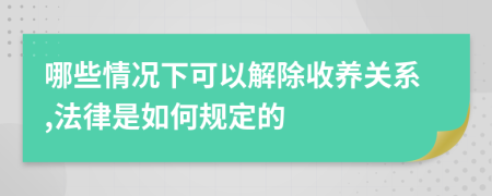 哪些情況下可以解除收養(yǎng)關系,法律是如何規(guī)定的