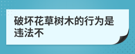 破壞花草樹木的行為是違法不