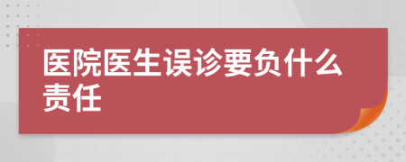 醫(yī)院醫(yī)生誤診要負(fù)什么責(zé)任