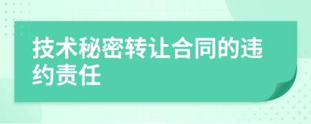 技術(shù)秘密轉(zhuǎn)讓合同的違約責任