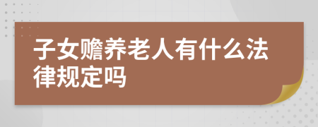 子女贍養(yǎng)老人有什么法律規(guī)定嗎