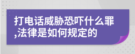 打電話威脅恐嚇什么罪,法律是如何規(guī)定的